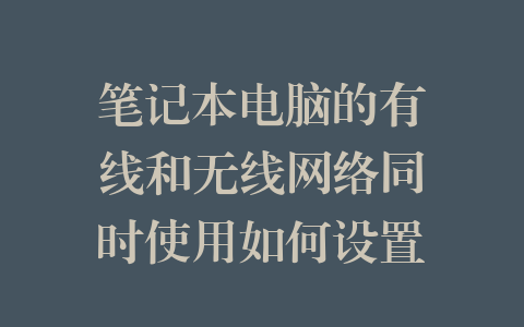 笔记本电脑的有线和无线网络同时使用如何设置？