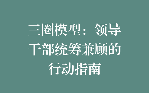 三圈模型：领导干部统筹兼顾的行动指南